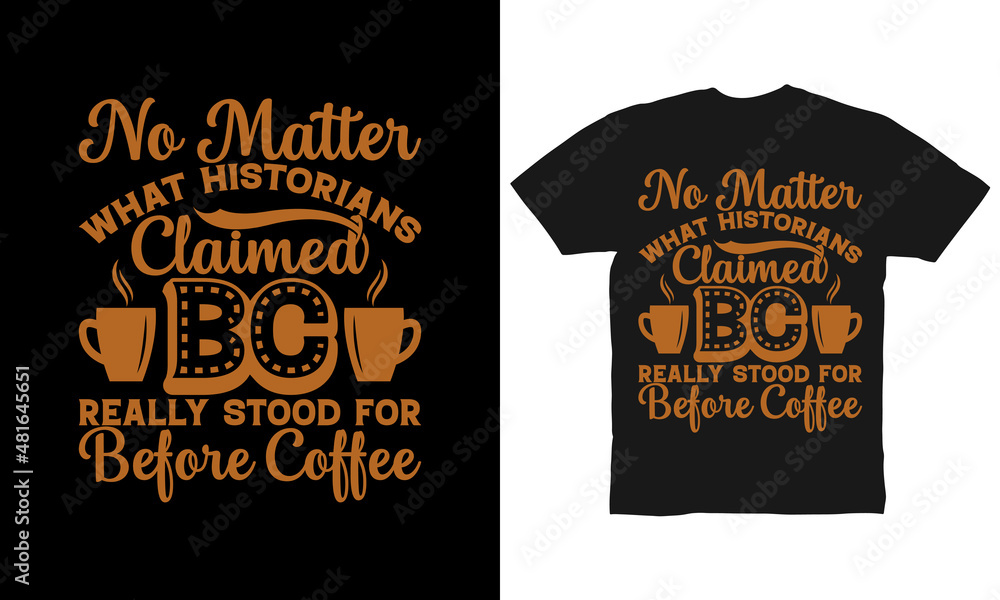 No matter what historians claimed BC really stood for Before Coffee t-shirt design No matter what historians claimed BC really stood for Before Coffee t-shirt design