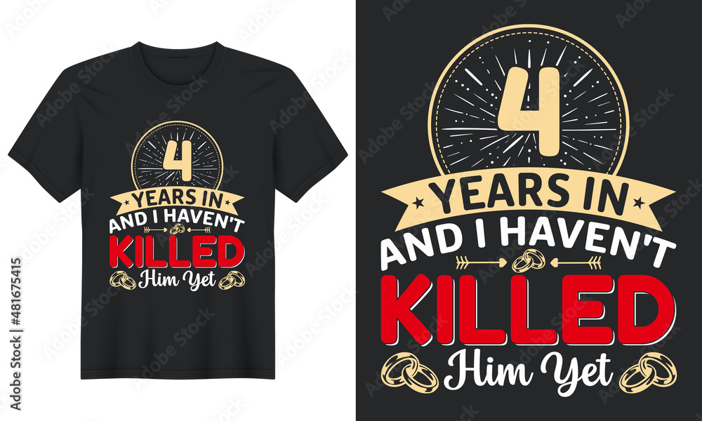 4 Years In And I Haven't Killed Him Yet T-Shirt Design, Perfect for t-shirt, posters, greeting cards, textiles, and gifts. 4 Years In And I Haven't Killed Him Yet T-Shirt Design, Perfect for t-shirt, posters, greeting cards, textiles, and gifts.