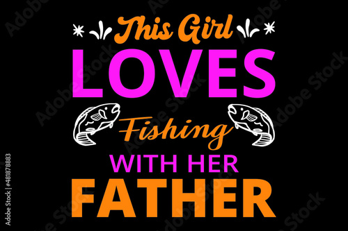 This girl loves fishing with her father t shirt design, typography fishing t-shirt design, girls fishing