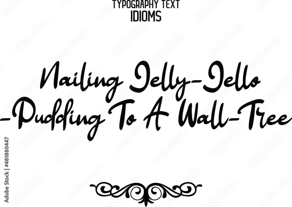 Nailing Jelly-Jello-Pudding To A Wall-Tree Cursive Lettering Typography Lettering idiom