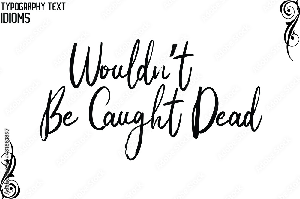 Wouldn’t Be Caught Dead Cursive Text Lettering Typography idiom Motivational Quotes