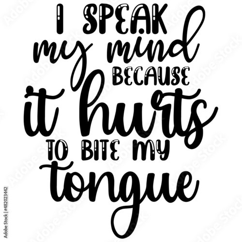 i speak my mind because it hurts to bite my tongue