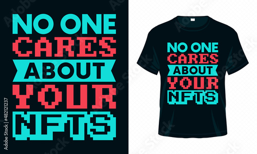 No One Cares About Your NFTs. Funny NFT Typography T-shirt Design Vector. NFT Quotes for Clothes, Greeting Card, Poster, Tote Bag and Mug Design.