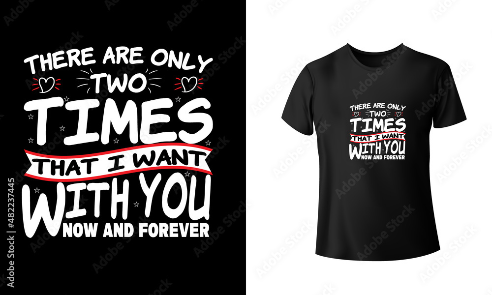 There Are Only Two Times That I Want To Be With you Now And Forever T-Shirt Design