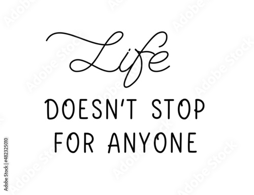 Life doesn stop for anyone. Lettering vector inscription