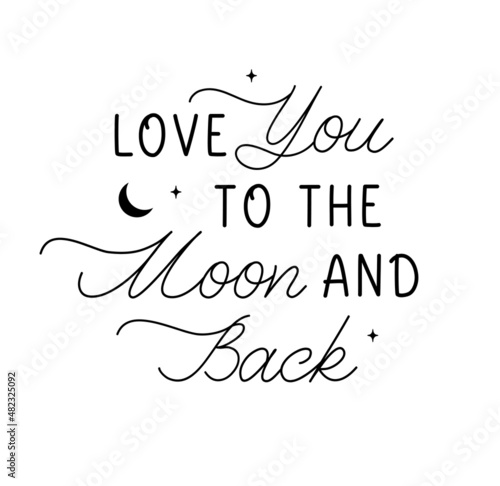 Love You To The Moon And Back. Vector love lettering inspirational quote. Design element for romantic housewarming poster, t shirt, save the date card and other