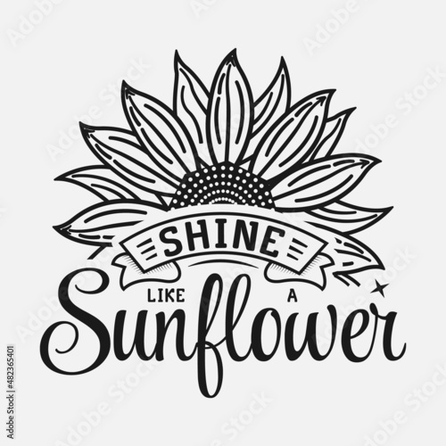 Shine like a sunflower- Sunflower t-shirt design, sunflower motivational quotes, typography for t-shirt, poster, sticker and card