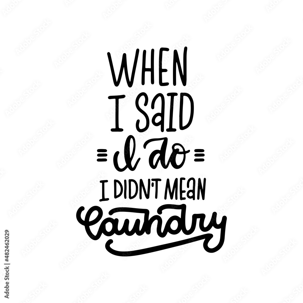 When I said I do, I didn’t mean the laundry - lettering quote. Bathroom inspirational text for your design. Vector hand drawn illustration.