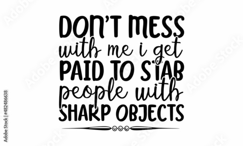 Don't mess with me I get paid to stab people with sharp objects - The vector design concept for, Thank you, doctor, Thank you nurses and medical teams for saving life and health care services when 