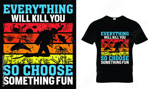 Everything will kill you so choose something fun - Scuba T-Shirt