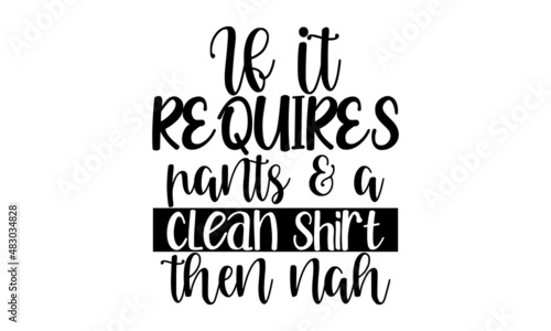 If-it-requires-pants-&-a-clean-shirt-then-nah,  funny hand drawn lettering for cute print, Positive quotes isolated on white background, Vector illustration design