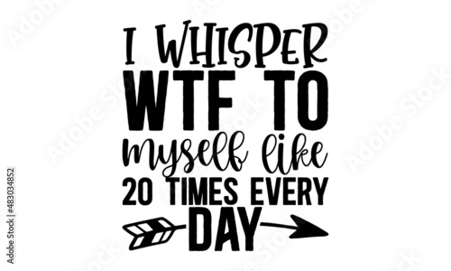 
I whisper wtf to myself like 20 times every day , Funny quote typography, Happy slogan for tshirt, Vector illustration bumble, Typography poster with sayings