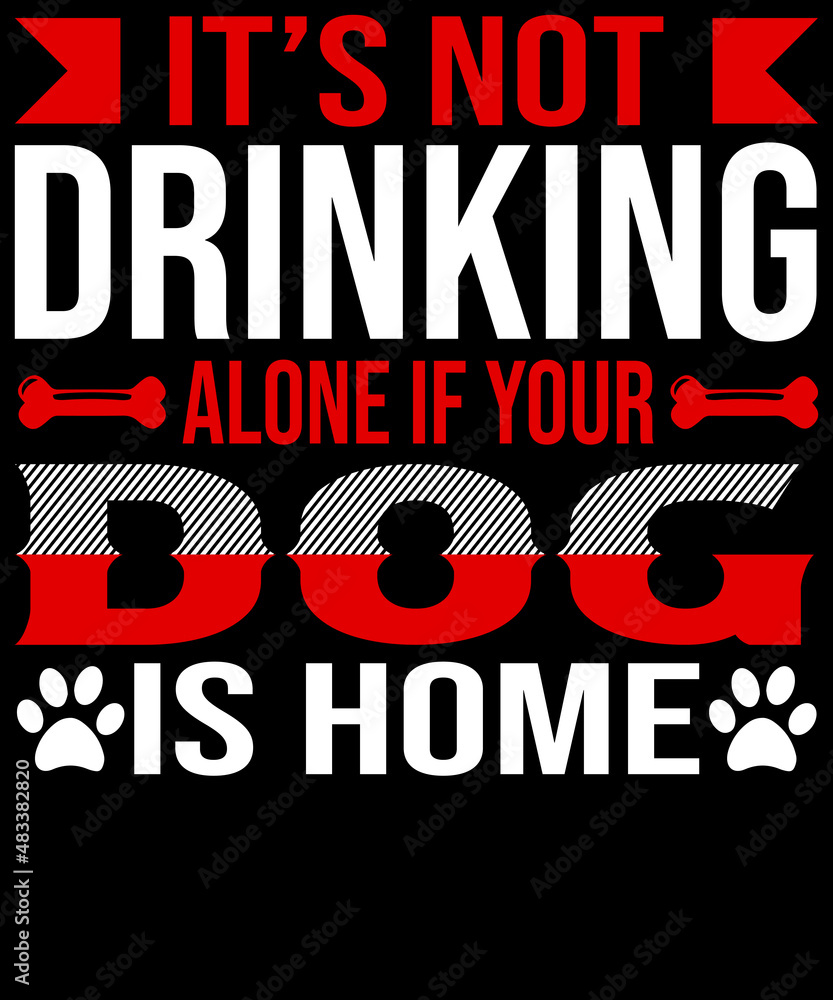 It’s not drinking alone if your dog is home.