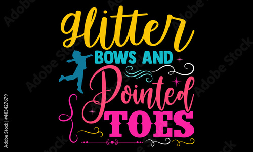 Glitter bows and pointed toes- Ballet t-shirt design, Hand drawn lettering phrase, Calligraphy t-shirt design, Handwritten vector sign, SVG, EPS 10