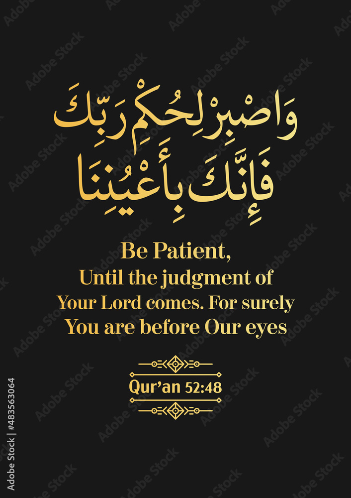 And Be Patient, Until the judgment of your Lord comes. For surely you are before Our eyes - Qur'an (52:48)