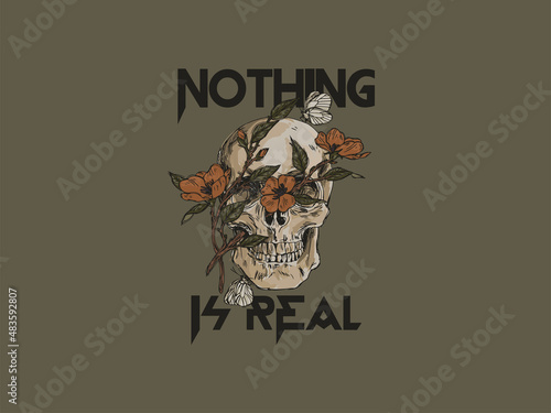 Skull and flowers with butterfly. Nothing is real quote. Typography graphic print, fashion drawing for t shirt