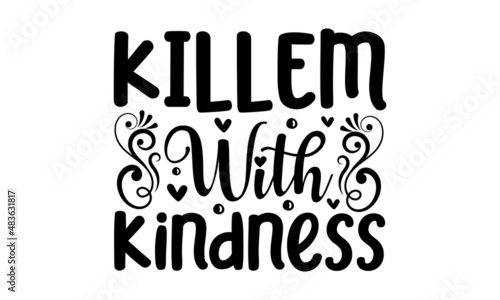 Killem with kindness - hand drawn lettering phrase typography design. Design for a pub menu, beerhouse, brewery poster, label, or logo. Modern typographic slogan. Feminine slogan sign.