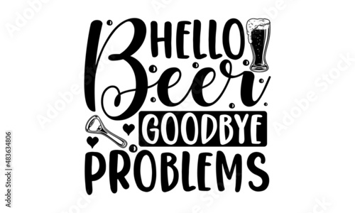 Hello beer goodbye problems -  Hand-drawn lettering for bar or beer festival with a mug of craft beer. Vector illustration. Design for a pub menu, beerhouse, brewery poster, label, or logo.