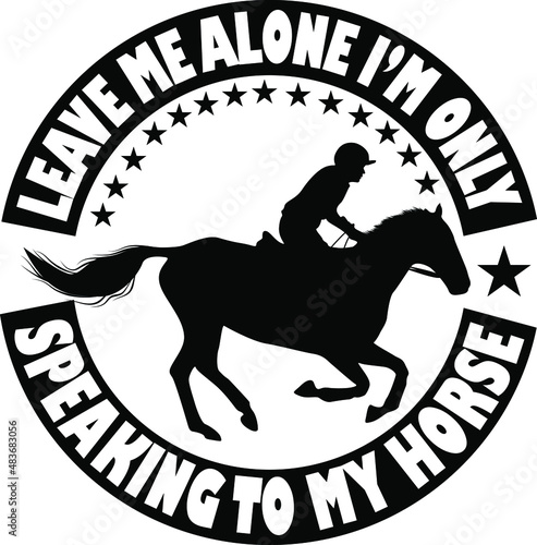 T-shirt design with massage leave me alone I'm only speaking to my horse. horse t-shirt design templet easy to print all-purpose for man, women, and children.