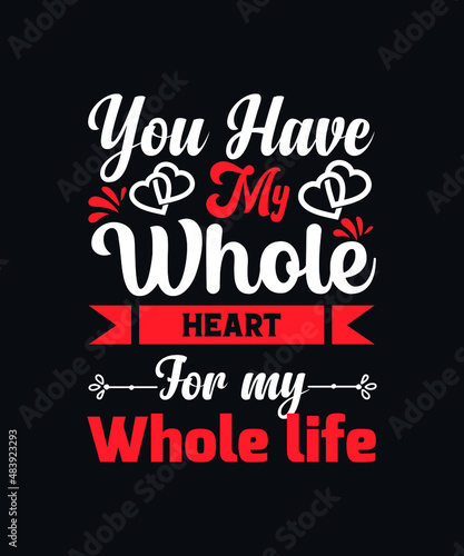 You have my whole heart for my whole life. valentines day t-shirt design template
