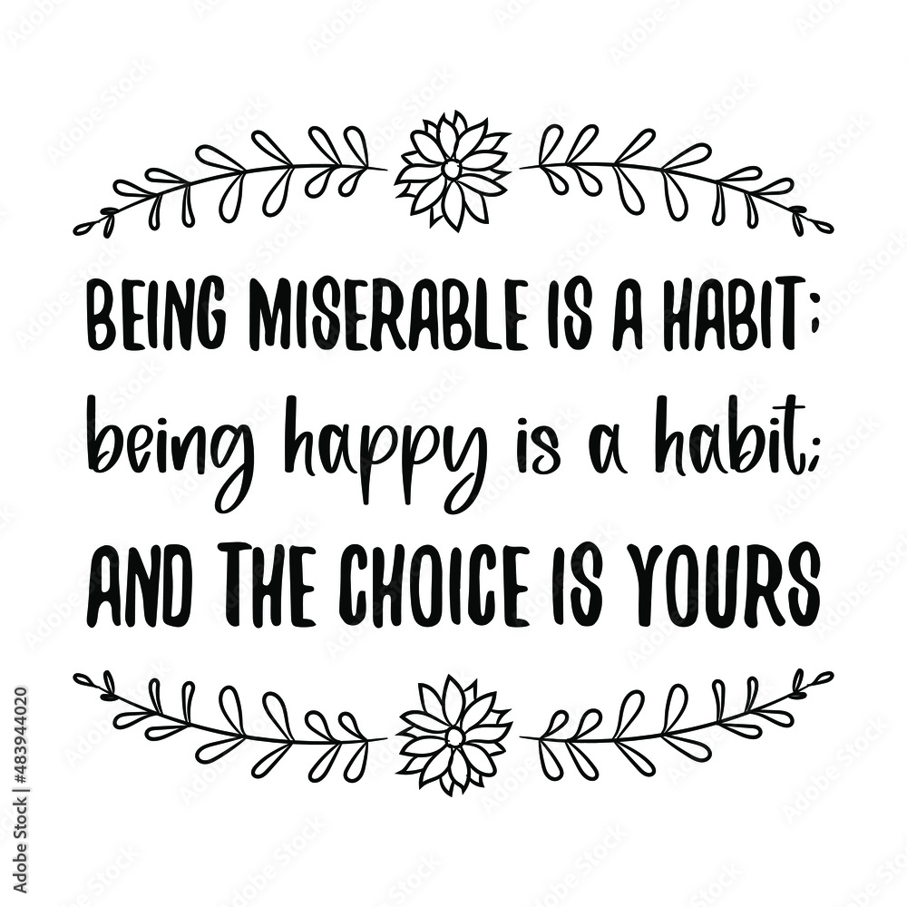  Being miserable is a habit; being happy is a habit; and the choice is yours. isolated vector saying
