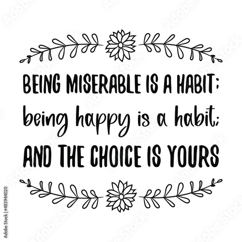  Being miserable is a habit; being happy is a habit; and the choice is yours. isolated vector saying 