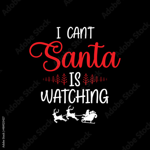 Christmas Day T-Shirt Design. I can't santa is watching t-shirt design vector. For t-shirt print and other uses.