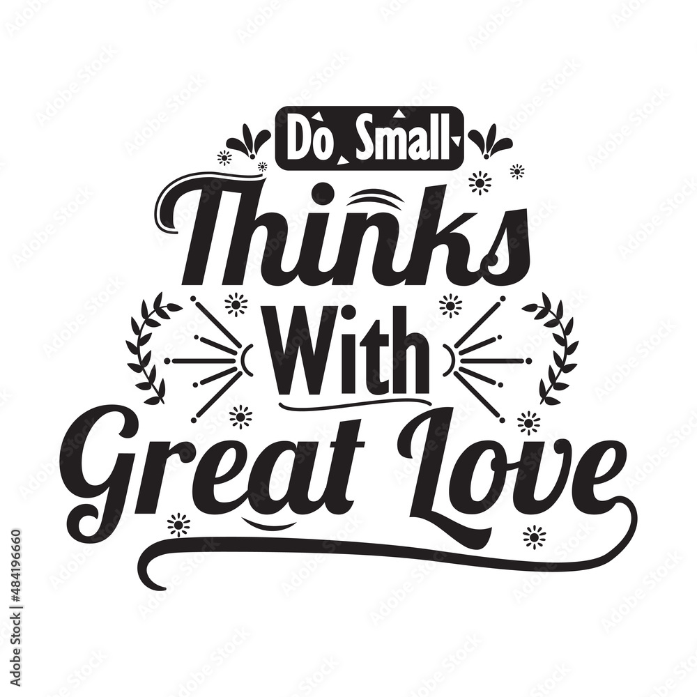 Do small thinks with great love quote design Do small thinks with great love quote design