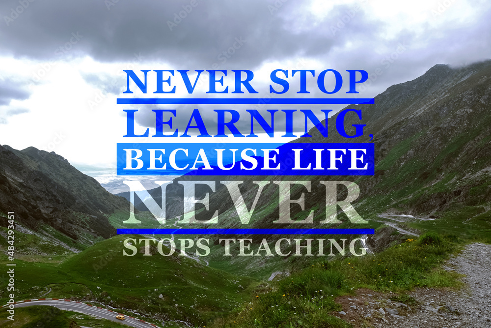 Never Stop Learning, Because Life Never Stops Teaching. Motivational quote saying that knowledge comes from everywhere every day. Text against beautiful mountain landscape