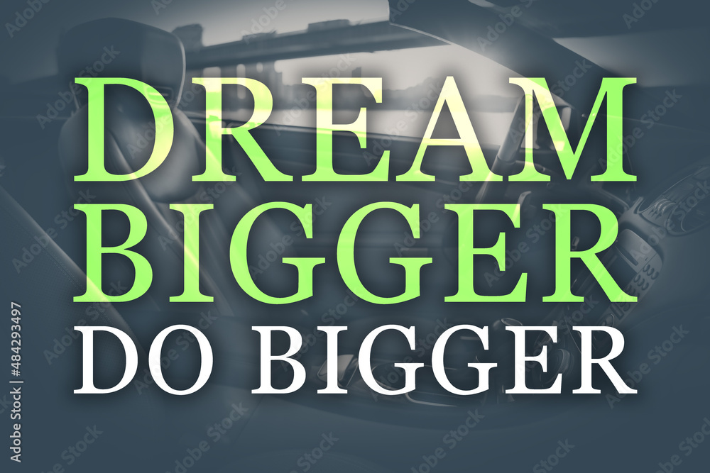 Dream Bigger Do Bigger. Inspirational quote motivating to set life goals freely and forget about reasons that can hold back. Text against luxury car interior