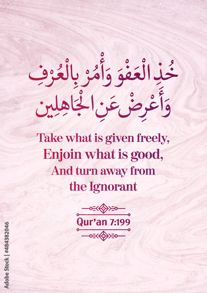 Take what is given freely, Enjoin what is good, And turn away from the ignorant - Qur'an (7:199)