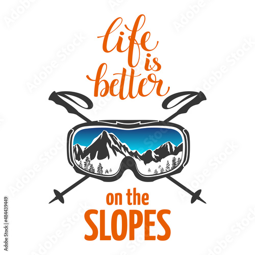 Snowboard goggles, ski goggles. Crossed ski poles. Inscription, text: Life on the slopes is better. Extreme sports logo. Reflection of mountain slopes in glasses. Isolated on a white background.