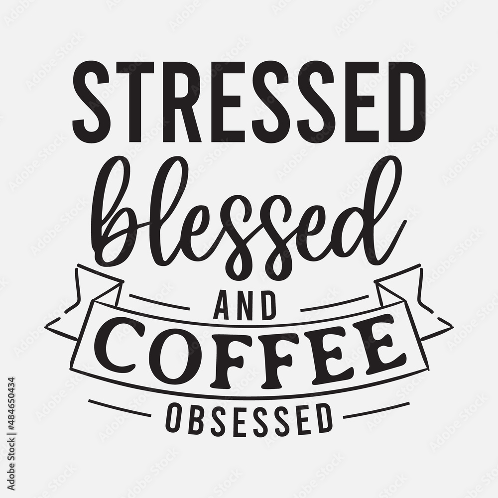 Stressed Blessed and Coffee Obsessed lettering, drink quote for tshirt, print and much more
