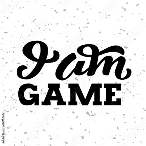 Hand drawn vector phrase I am Game with black lettering on textured background for poster  greeting card  banner  social media  mobile app  advertising  info message  invitation  sticker  template