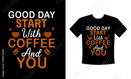 Good day start with coffee and you T Shirt Design. Illustration for prints on t-shirts and bags, posters, cards. Isolated on white background. Motivational phrase.
