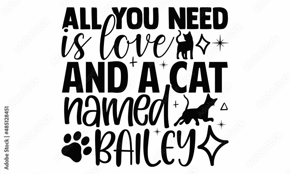All you need is love and a cat named bailey- Cat t-shirt design, Hand drawn lettering phrase, Calligraphy t-shirt design, Isolated on white background, Handwritten vector sign, SVG, EPS 10