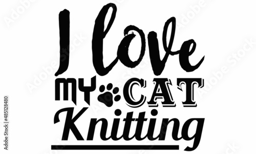I love my cat knitting- Cat t-shirt design  Hand drawn lettering phrase  Calligraphy t-shirt design  Isolated on white background  Handwritten vector sign  SVG  EPS 10