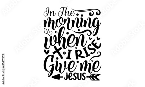 In the morning when i rise give me jesus -  word typography. Religious hand drawn calligraphy design element for t-shirt prints posters decoration. Vector vintage illustration. monochrome religious 
