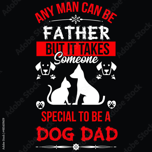 Any man can be father but it takes someone special to be a dog dad.