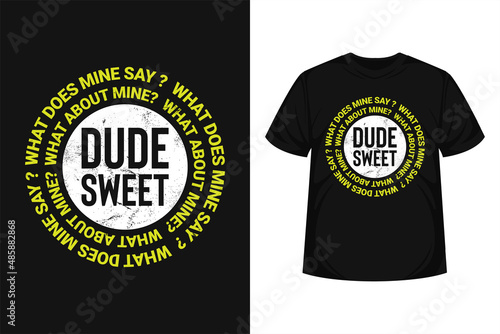 dude and sweet what about mine typographic t-shirt design for poster, shirt, sticker etc