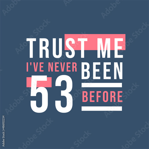 Trust me I've never been 53 before, 53rd Birthday