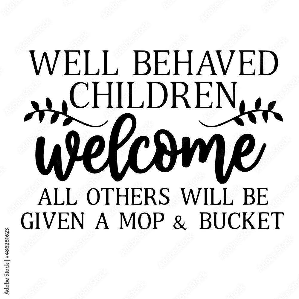 well behaved children welcome all others will be given a mop and bucket inspirational quotes, motivational positive quotes, silhouette arts lettering design well behaved children welcome all others will be given a mop and bucket inspirational quotes, motivational positive quotes, silhouette arts lettering design