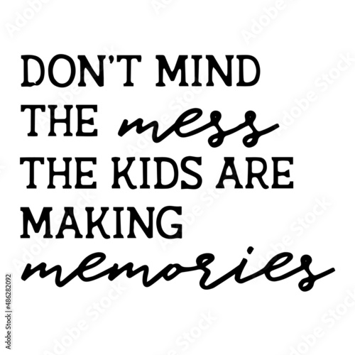 Fototapeta Naklejka Na Ścianę i Meble -  don't mind the mess the kids are making memories inspirational quotes, motivational positive quotes, silhouette arts lettering design