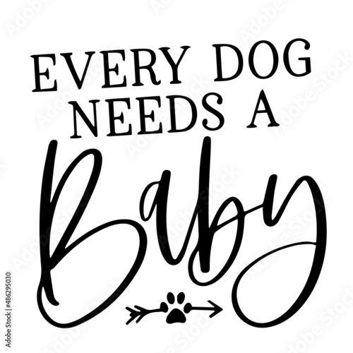 every dog needs a baby inspirational quotes, motivational positive quotes, silhouette arts lettering design