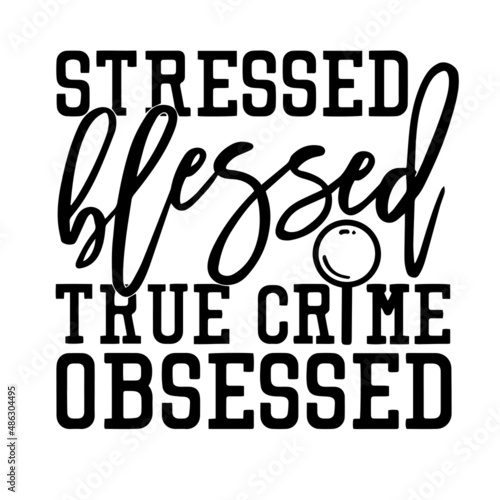 stressed blessed true crime obsessed inspirational quotes, motivational positive quotes, silhouette arts lettering design