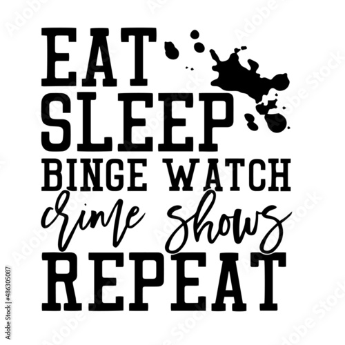 eat sleep binge watch crime shows repeat inspirational quotes, motivational positive quotes, silhouette arts lettering design