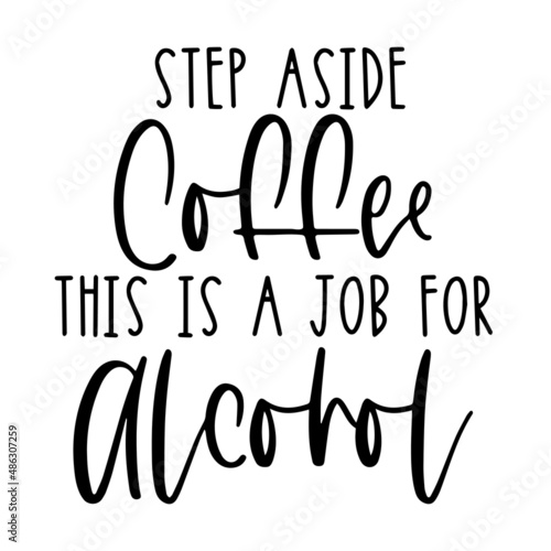 step aside coffee this is a job for alcohol inspirational quotes, motivational positive quotes, silhouette arts lettering design