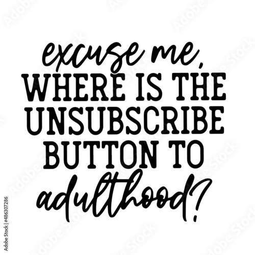 excuse me where is the unsubscribe button to adulthood inspirational quotes, motivational positive quotes, silhouette arts lettering design