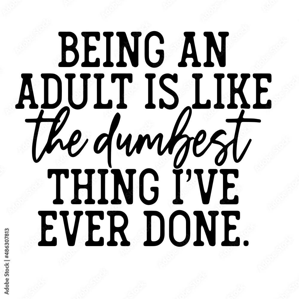 being an adult is like the dumbest thing i've ever done inspirational quotes, motivational positive quotes, silhouette arts lettering design being an adult is like the dumbest thing i've ever done inspirational quotes, motivational positive quotes, silhouette arts lettering design