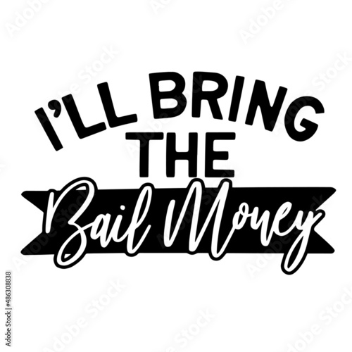 i'll bring the bail money inspirational quotes, motivational positive quotes, silhouette arts lettering design